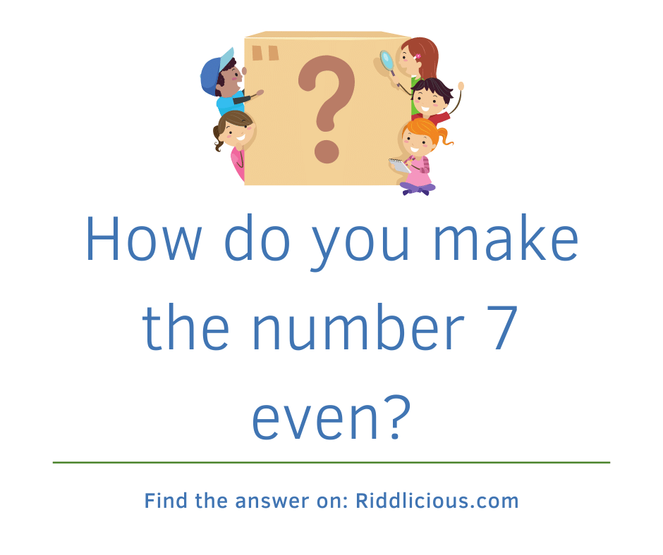 Riddle: How do you make the number 7 even?
