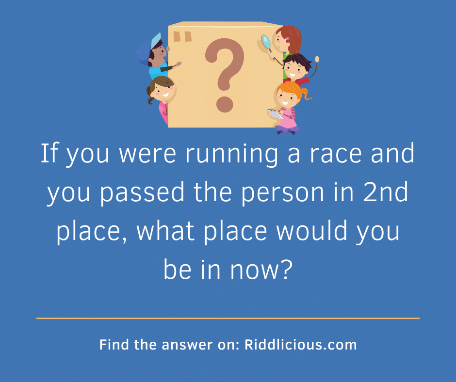 Riddle: If you were running a race and you passed the person in 2nd place, what place would you be in now?