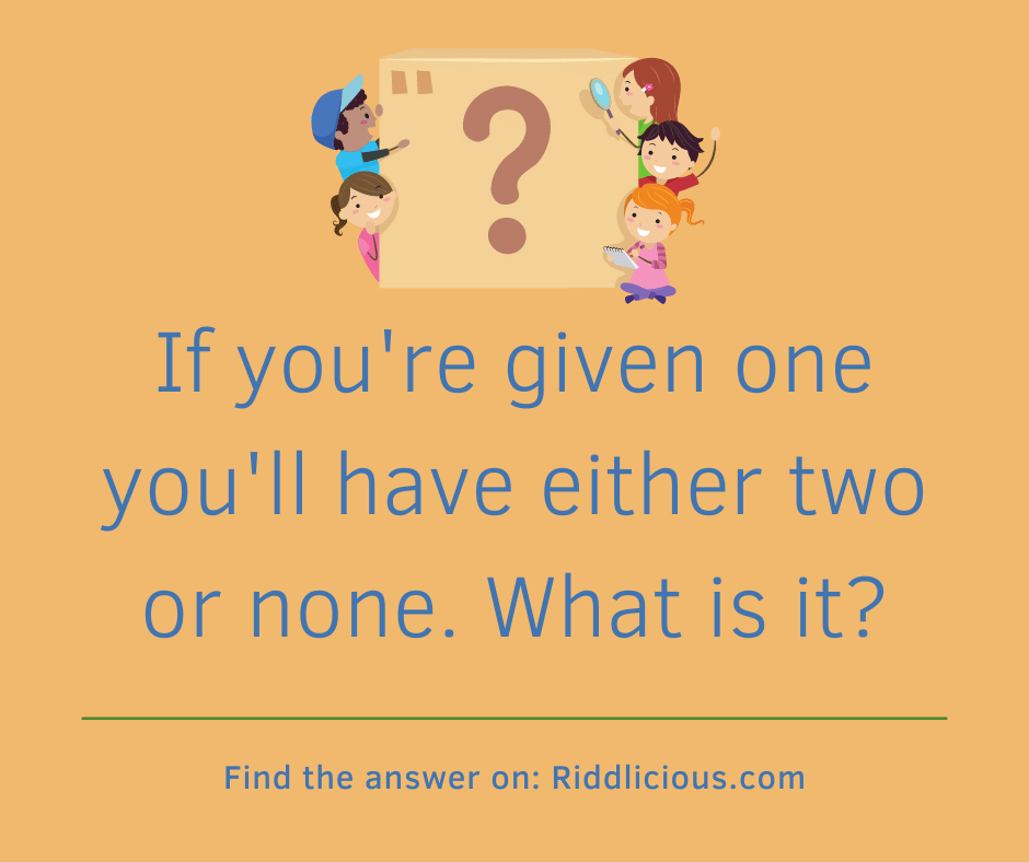 Riddle: If you're given one you'll have either two or none. What is it?