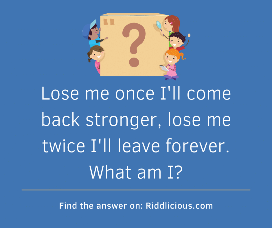 Riddle: Lose me once I'll come back stronger, lose me twice I'll leave forever. What am I?