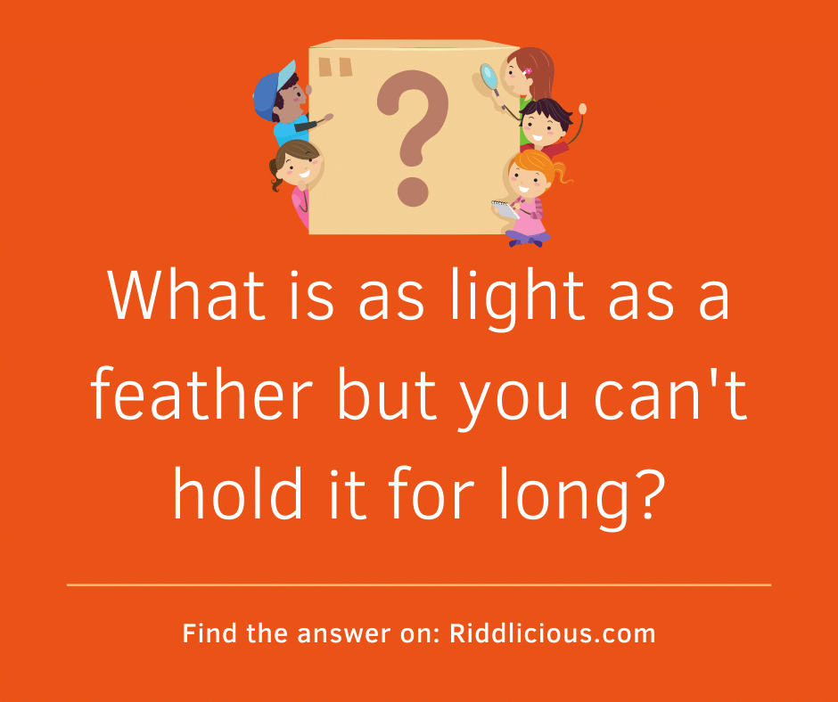 Riddle: What is as light as a feather but you can't hold it for long?