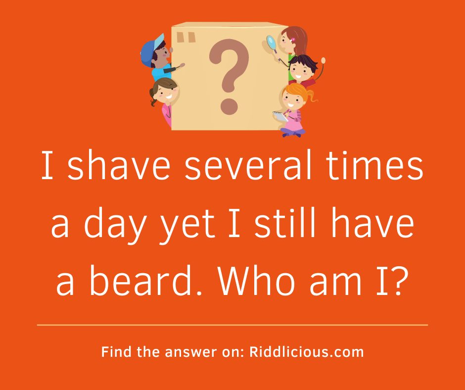 Riddle: I shave several times a day yet I still have a beard. Who am I?