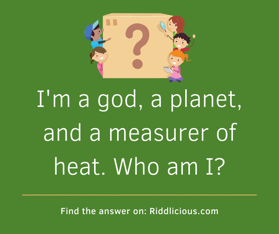 Riddle: I'm a god, a planet, and a measurer of heat. Who am I?