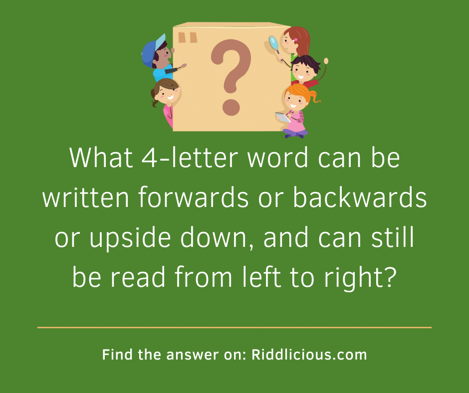 Riddle: What 4-letter word can be written forwards or backwards or upside down, and can still be read from left to right?