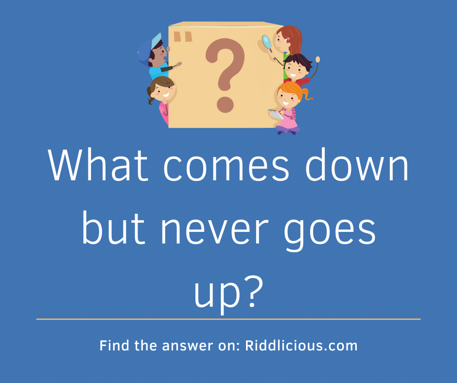 Riddle: What comes down but never goes up?