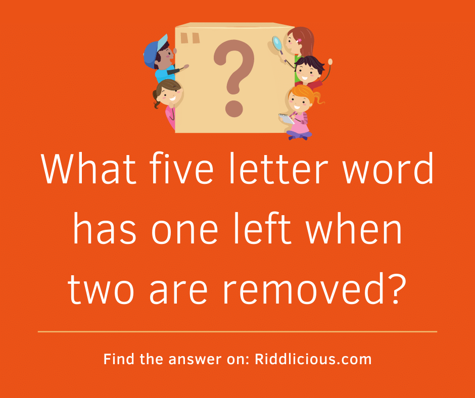 Riddle: What five letter word has one left when two are removed?