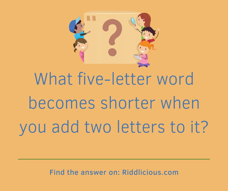 Riddle: What five-letter word becomes shorter when you add two letters to it?