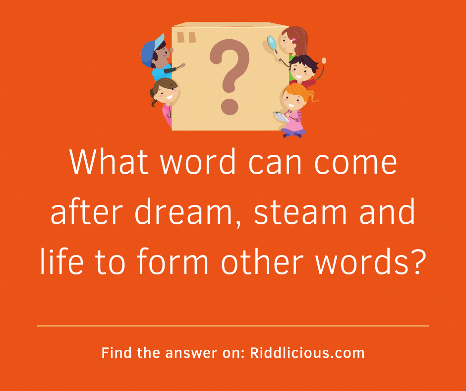 Riddle: What word can come after dream, steam and life to form other words?