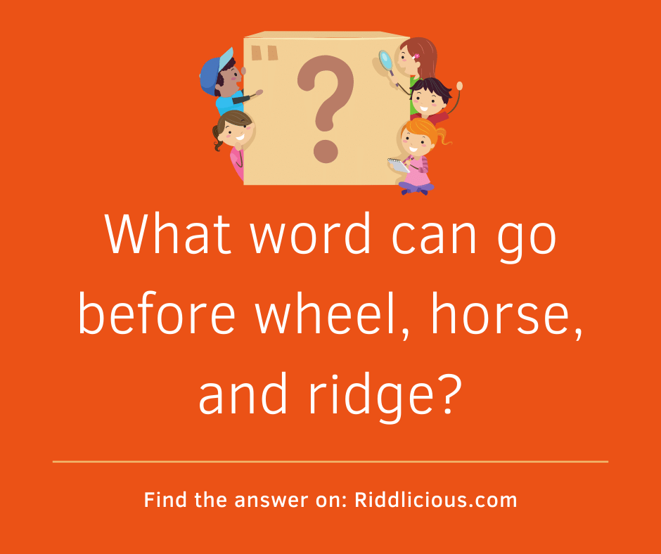 Riddle: What word can go before wheel, horse, and ridge?