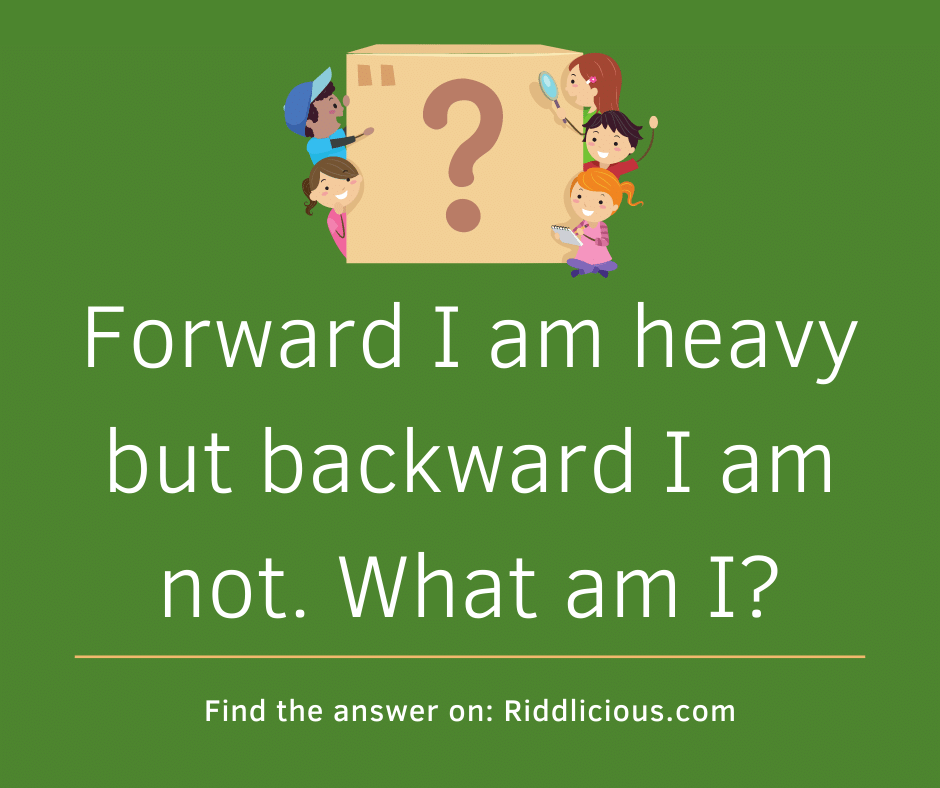 Riddle: Forward I am heavy but backward I am not. What am I?