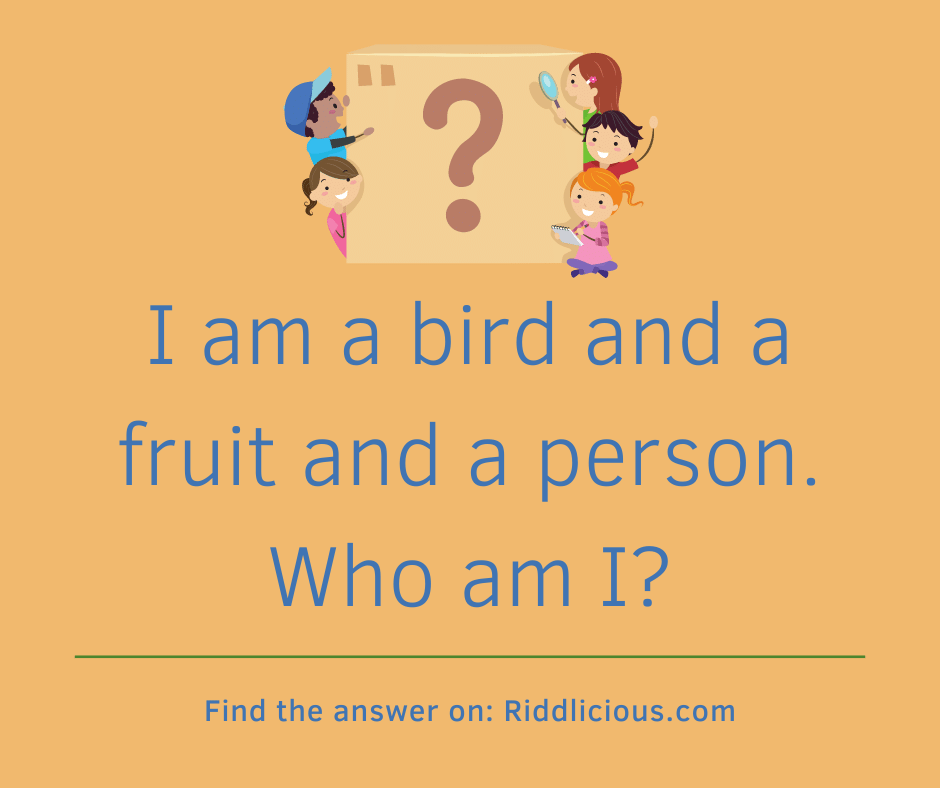 Riddle: I am a bird and a fruit and a person. Who am I?