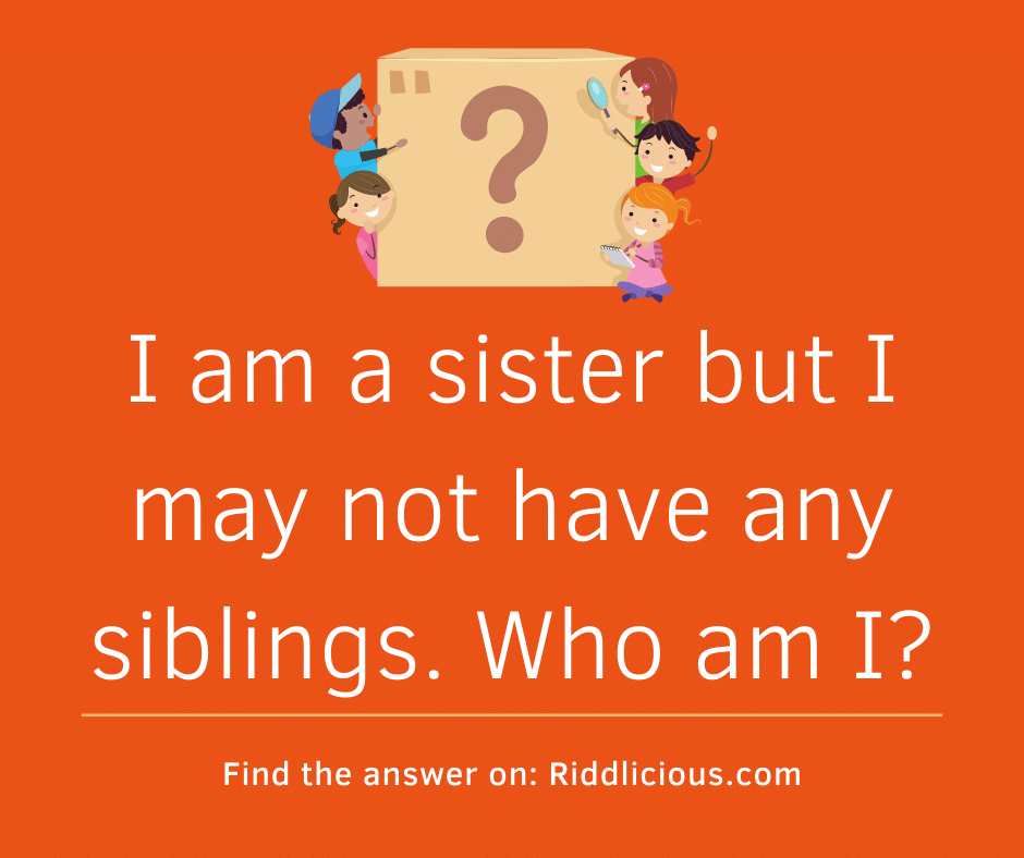 Riddle: I am a sister but I may not have any siblings. Who am I?