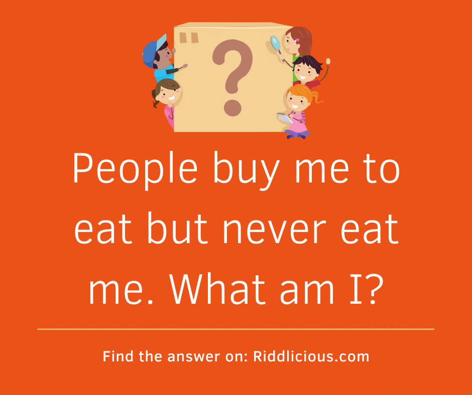 Riddle: People buy me to eat but never eat me. What am I?