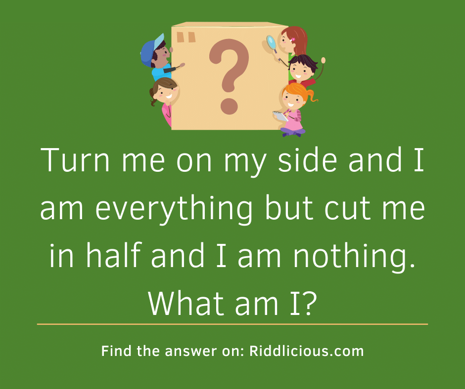 Riddle: Turn me on my side and I am everything but cut me in half and I am nothing. What am I?
