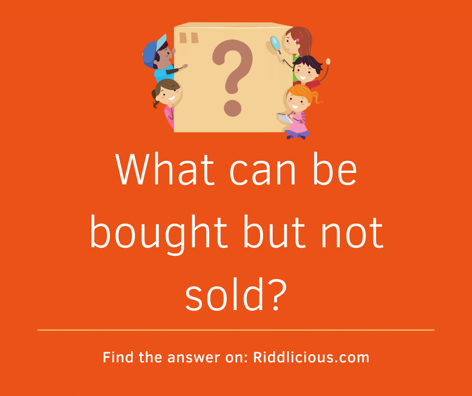 Riddle: What can be bought but not sold?