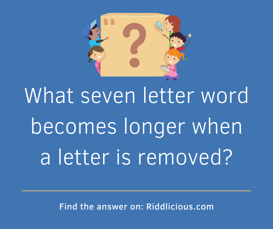 Riddle: What seven letter word becomes longer when a letter is removed?
