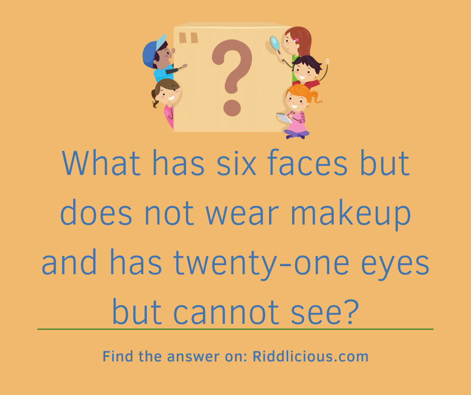 Riddle: What has six faces but does not wear makeup and has twenty-one eyes but cannot see?