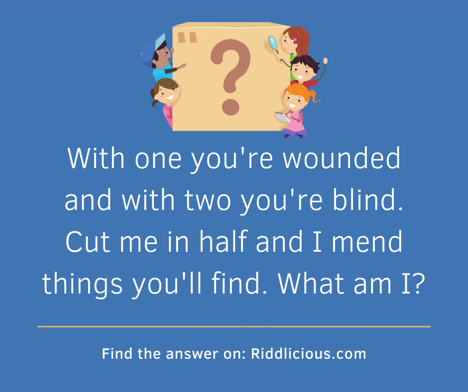 Riddle: With one you're wounded and with two you're blind. Cut me in half and I mend things you'll find. What am I?