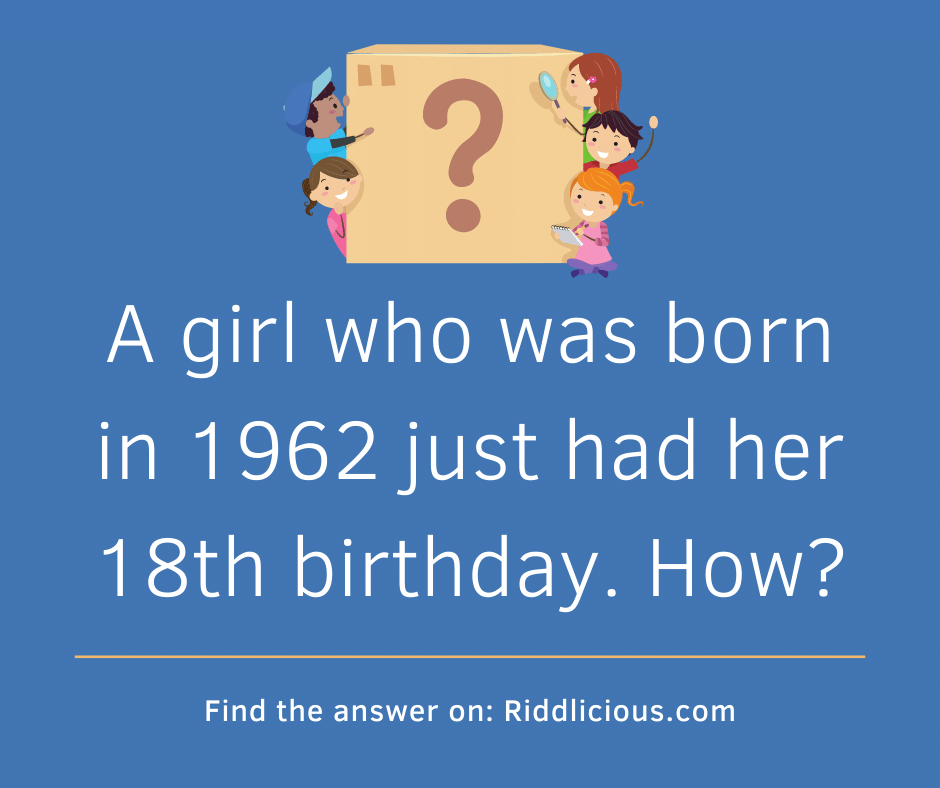 Riddle: A girl who was born in 1962 just had her 18th birthday. How?