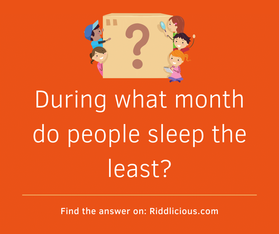 Riddle: During what month do people sleep the least?