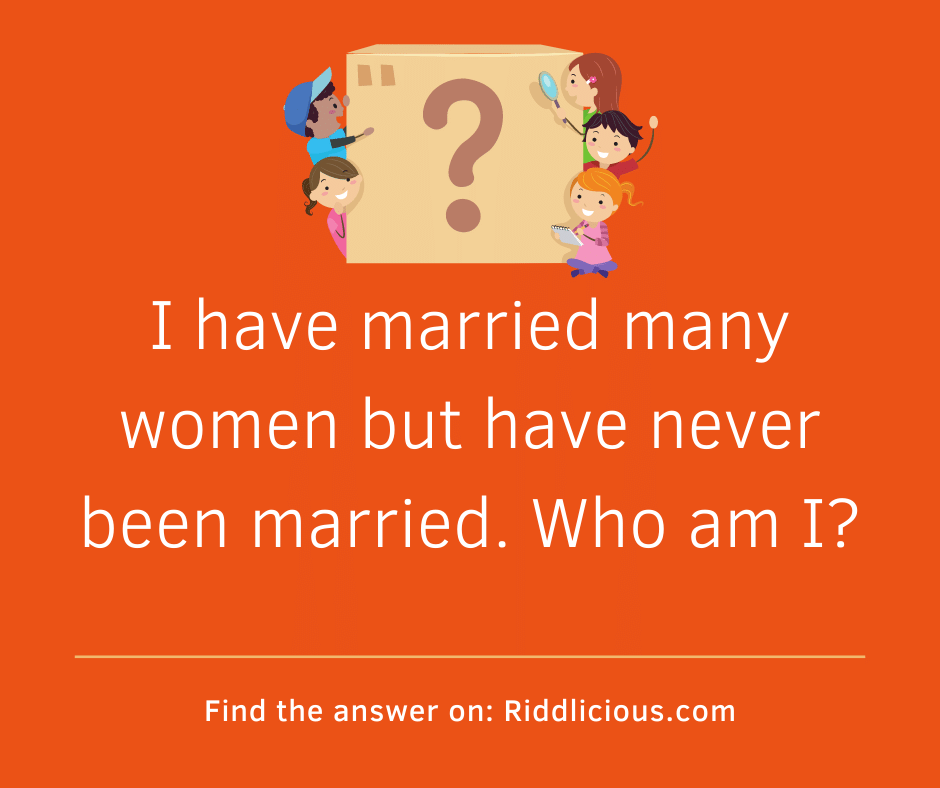 Riddle: I have married many women but have never been married. Who am I?
