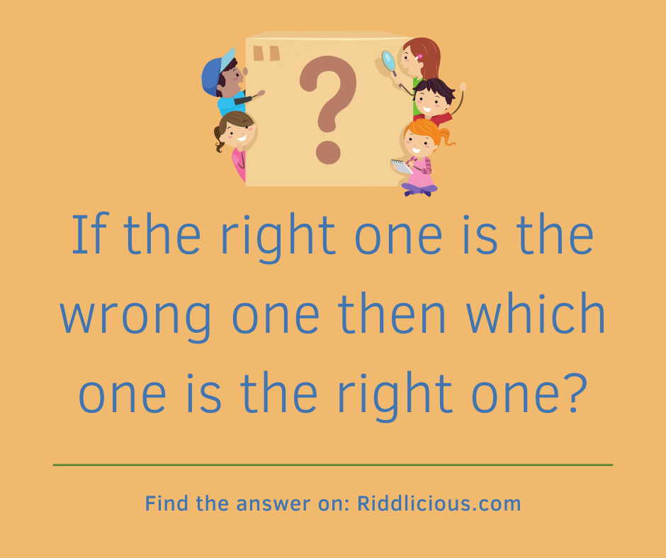 Riddle: If the right one is the wrong one then which one is the right one?