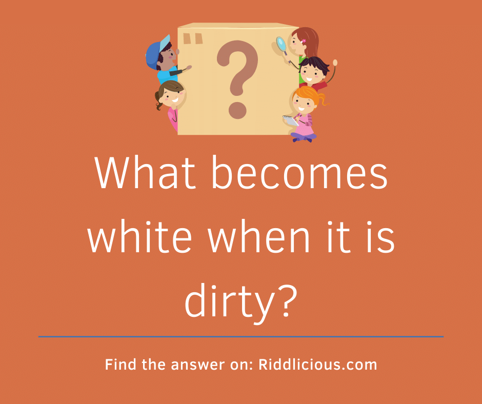 Riddle: What becomes white when it is dirty?