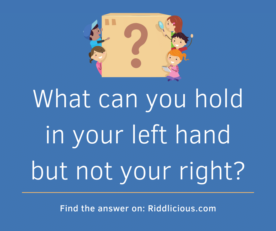 Riddle: What can you hold in your left hand but not your right?