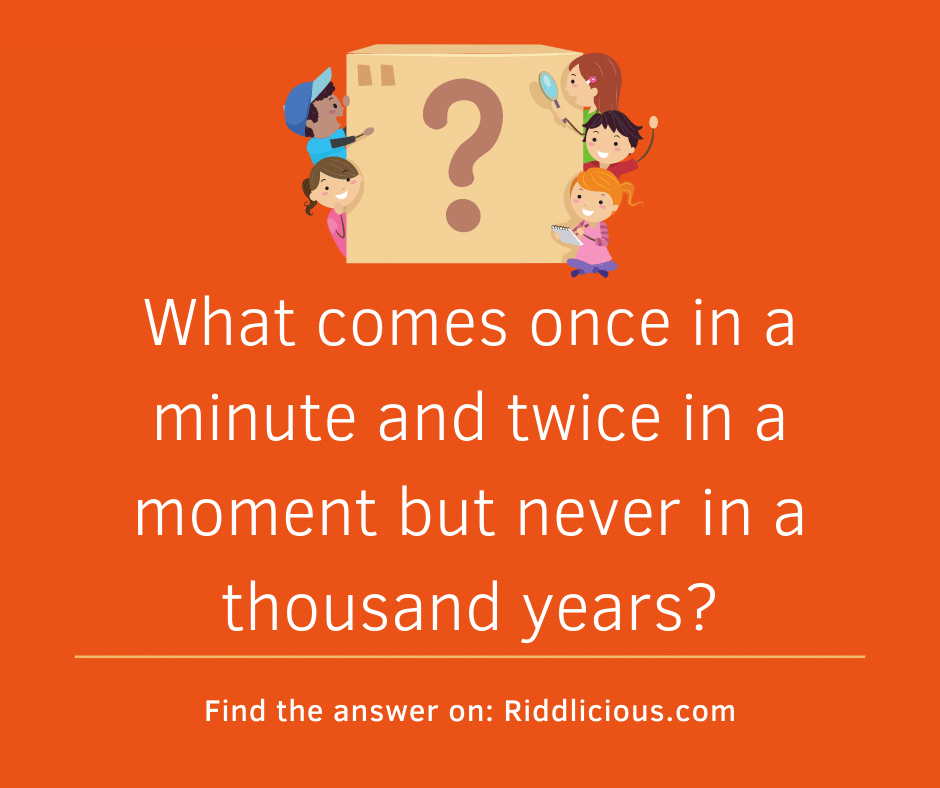 Riddle: What comes once in a minute and twice in a moment but never in a thousand years?
