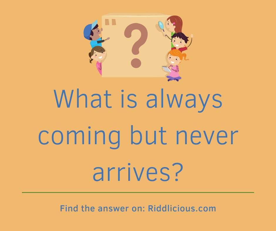 Riddle: What is always coming but never arrives?