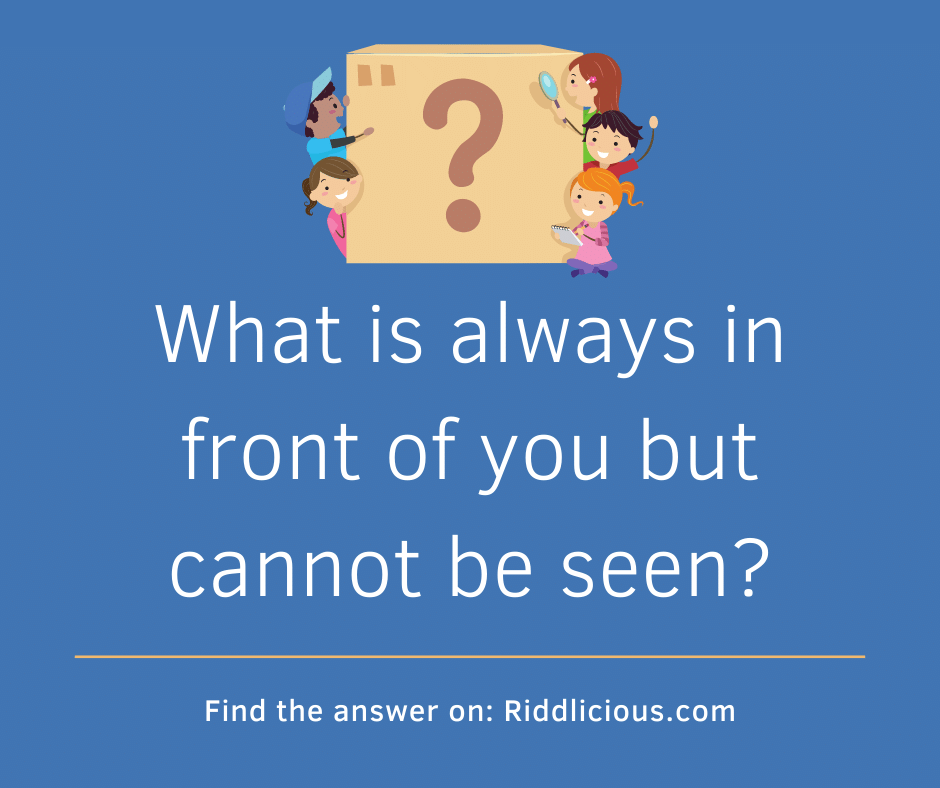 Riddle: What is always in front of you but cannot be seen?
