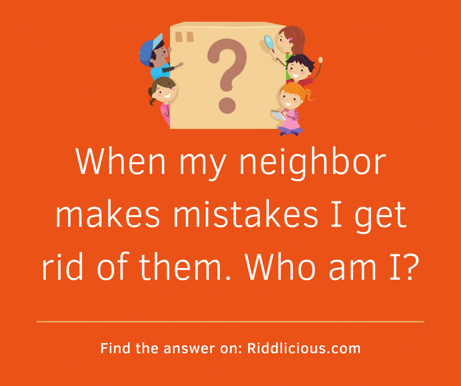 Riddle: When my neighbor makes mistakes I get rid of them. Who am I?