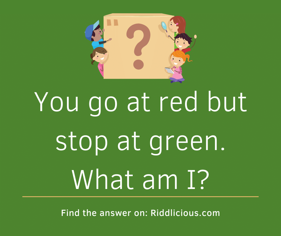 Riddle: You go at red but stop at green. What am I?