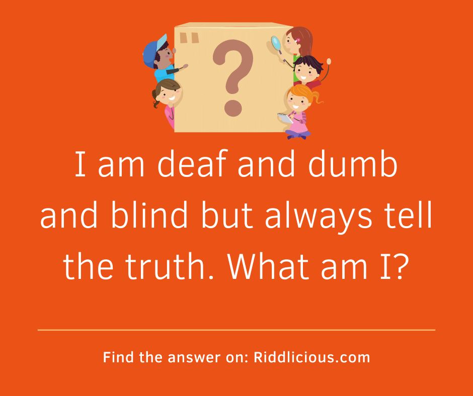 Riddle: I am deaf and dumb and blind but always tell the truth. What am I?