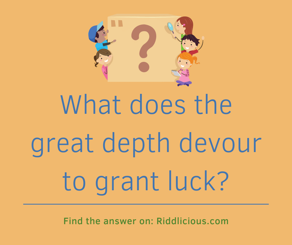 Riddle: What does the great depth devour to grant luck?