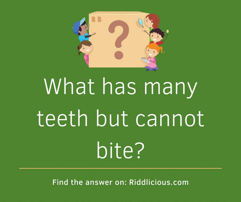 Riddle: What has many teeth but cannot bite?
