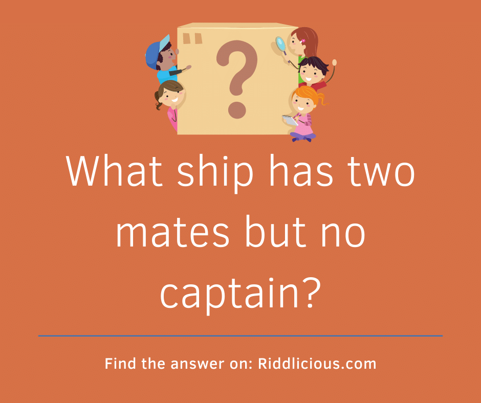 Riddle: What ship has two mates but no captain?