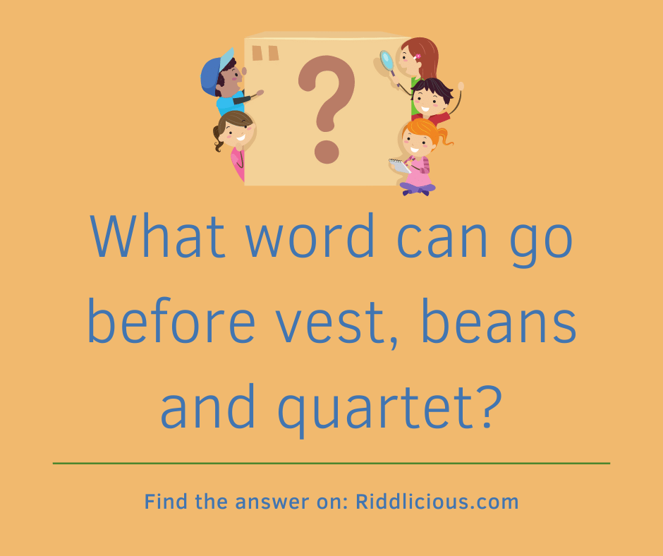Riddle: What word can go before vest, beans and quartet?