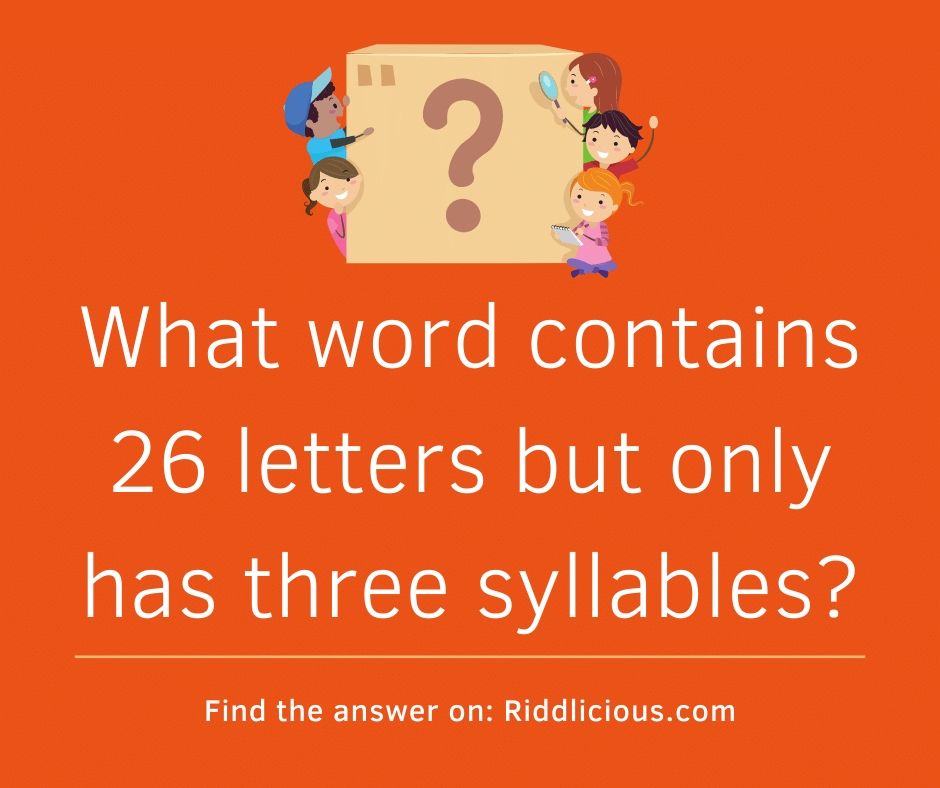 Riddle: What word contains 26 letters but only has three syllables?