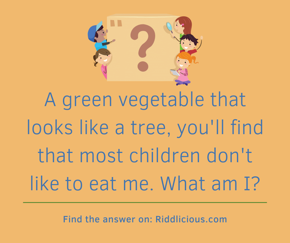 Riddle: A green vegetable that looks like a tree, you'll find that most children don't like to eat me. What am I?