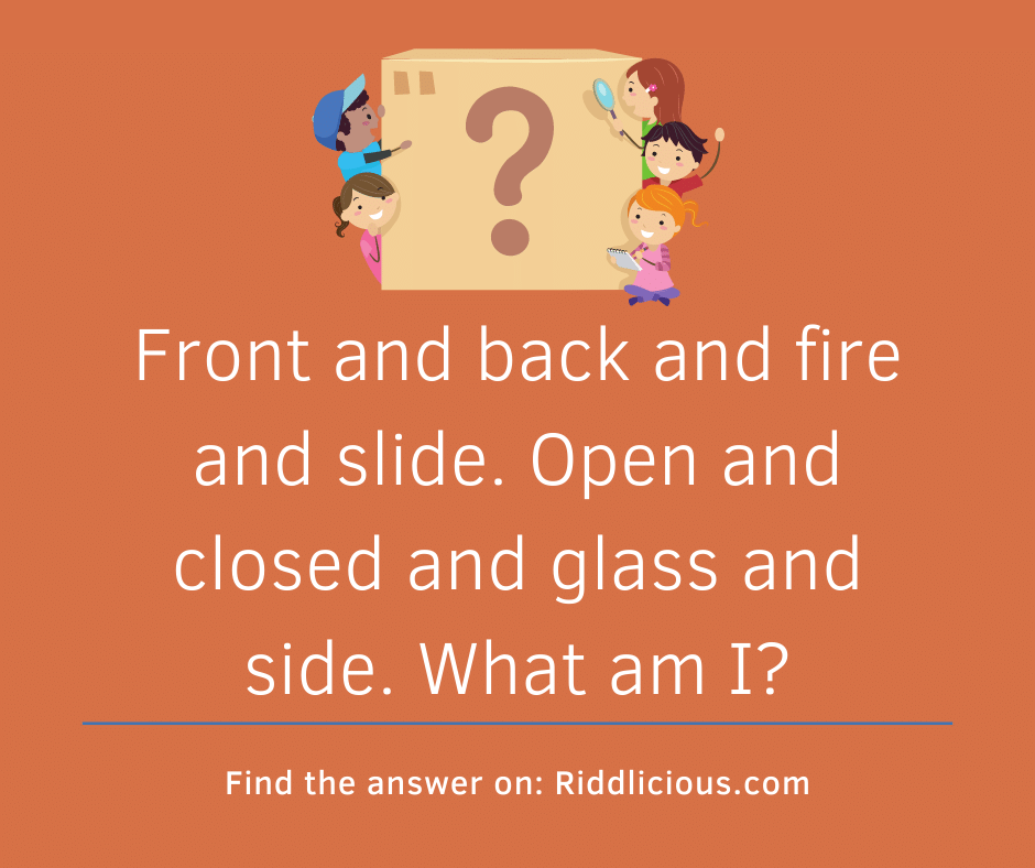 Riddle: Front and back and fire and slide. Open and closed and glass and side. What am I?