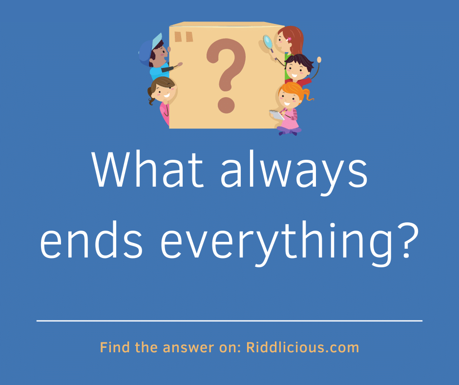 Riddle: What always ends everything?