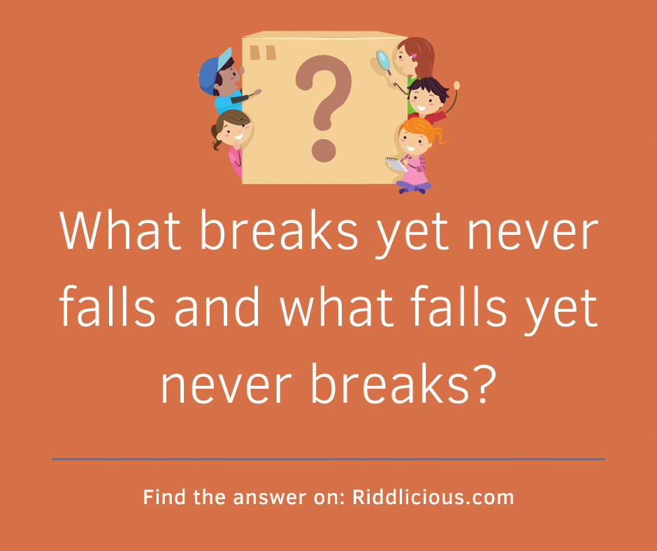 Riddle: What breaks yet never falls and what falls yet never breaks?