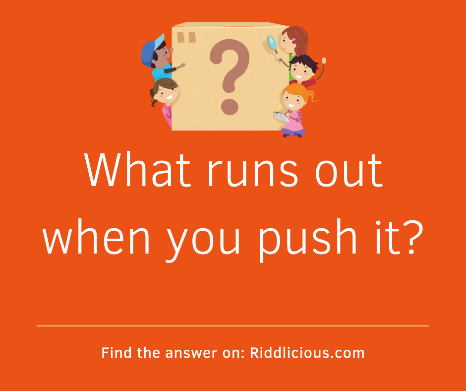 Riddle: What runs out when you push it?