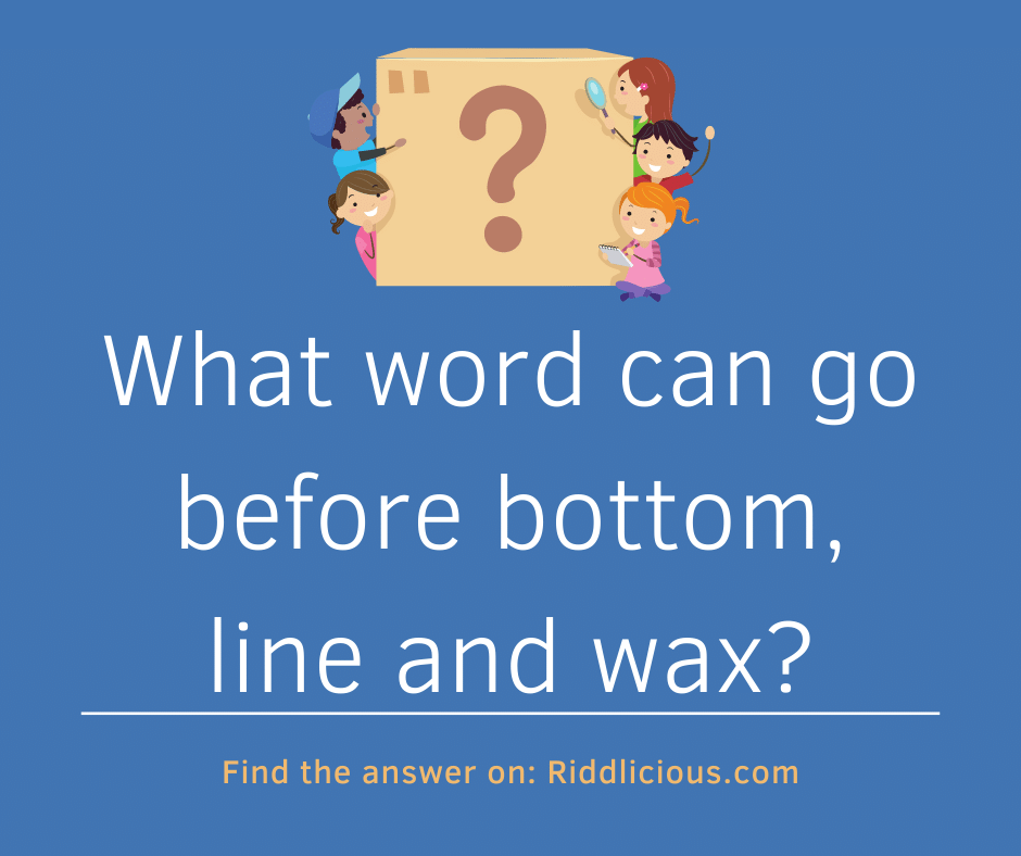Riddle: What word can go before bottom, line and wax?