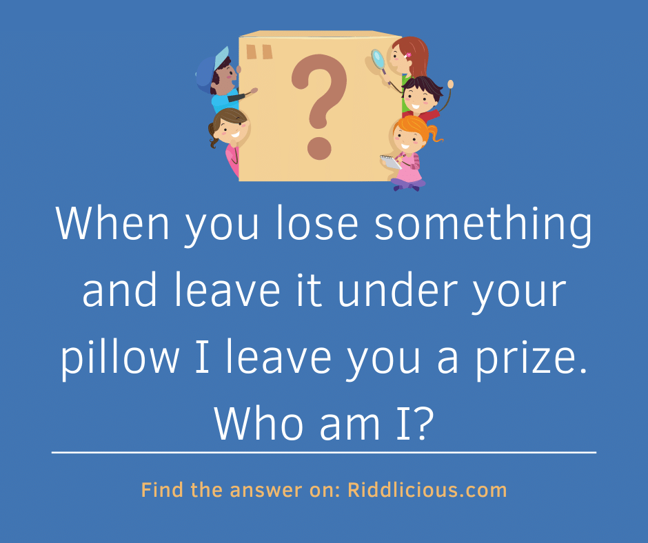 Riddle: When you lose something and leave it under your pillow I leave you a prize. Who am I?