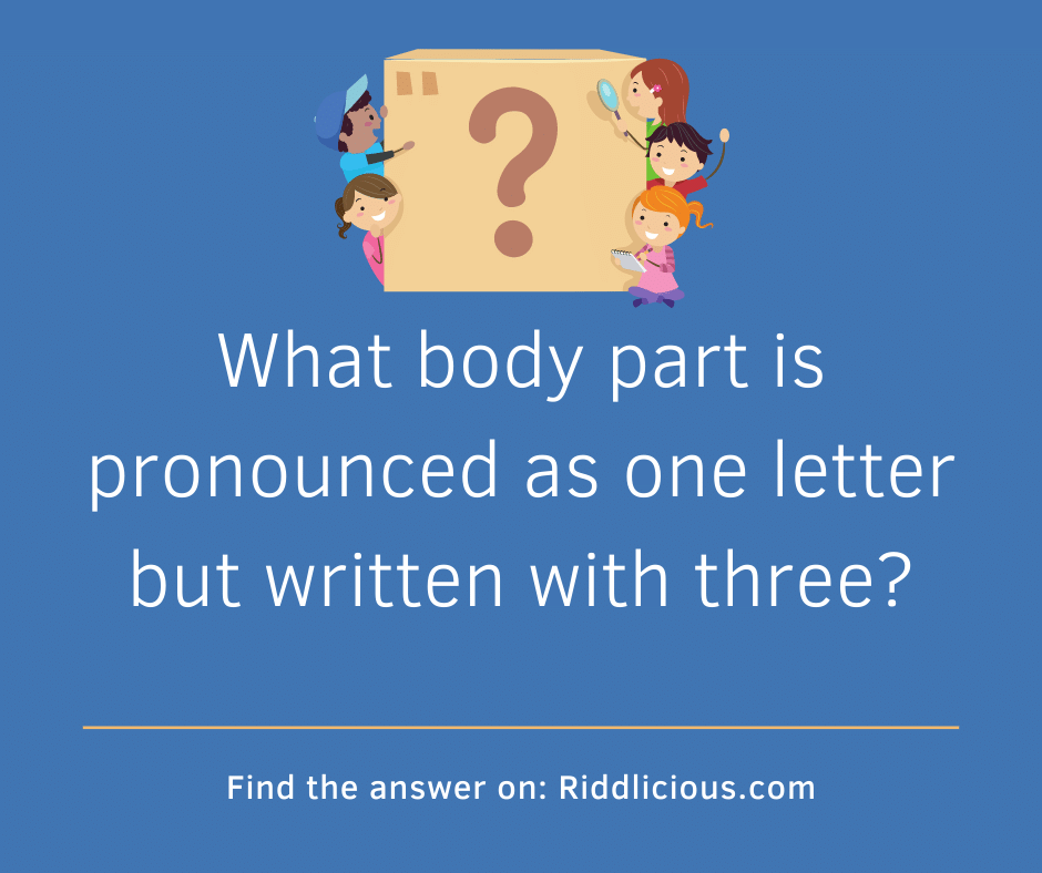 Riddle: What body part is pronounced as one letter but written with three?