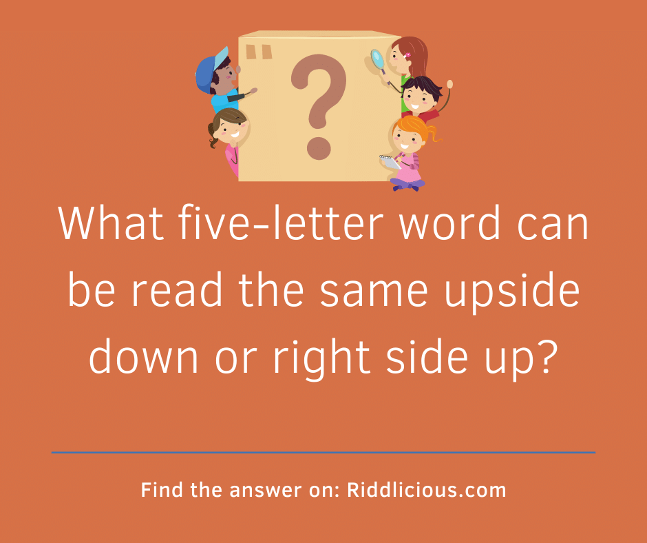 Riddle: What five-letter word can be read the same upside down or right side up?