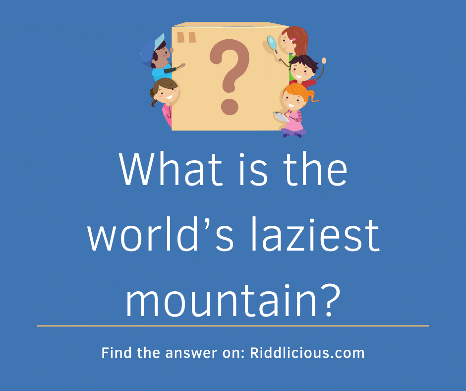 Riddle: What is the world’s laziest mountain?