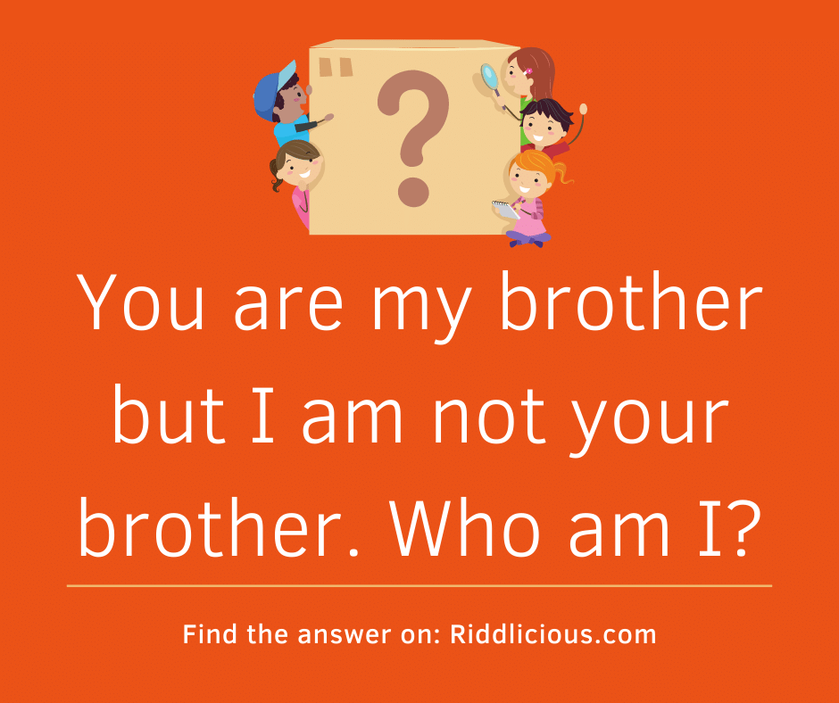 Riddle: You are my brother but I am not your brother. Who am I?
